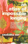 An Atlas Of Impossible Longing by Anuradha Roy [Paperback]