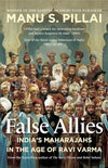 False Allies: Indias Maharajahs in the Age of Ravi Varma by Manu S. Pillai [Hardcover]