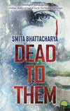 Dead to Them by Smita Bhattacharya [Paperback]